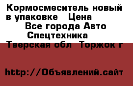 Кормосмеситель новый в упаковке › Цена ­ 580 000 - Все города Авто » Спецтехника   . Тверская обл.,Торжок г.